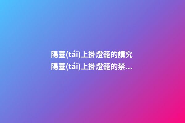 陽臺(tái)上掛燈籠的講究 陽臺(tái)上掛燈籠的禁忌